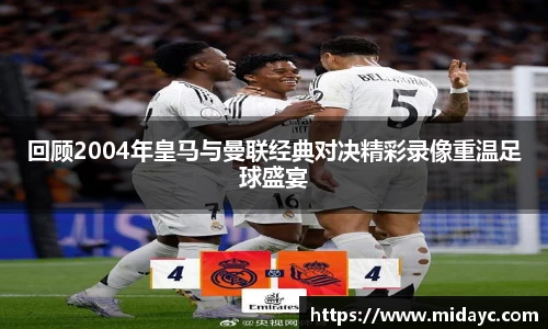 回顾2004年皇马与曼联经典对决精彩录像重温足球盛宴
