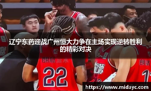 辽宁东药迎战广州恒大力争在主场实现逆转胜利的精彩对决