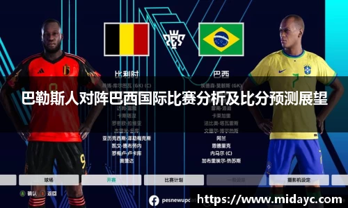 巴勒斯人对阵巴西国际比赛分析及比分预测展望